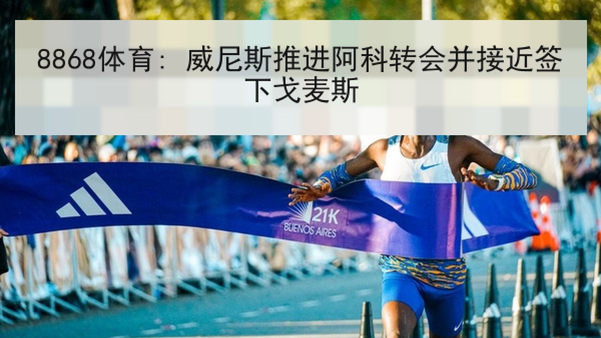 8868体育: 威尼斯推进阿科转会并接近签下戈麦斯