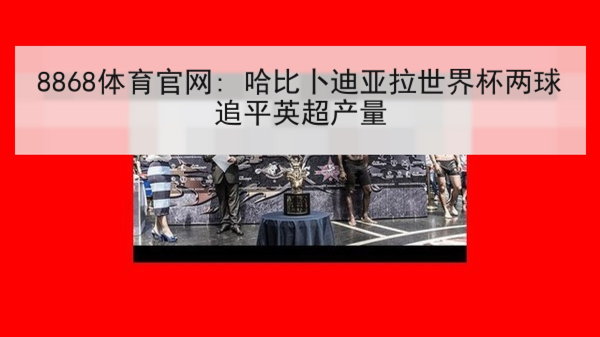 8868体育官网: 哈比卜迪亚拉世界杯两球追平英超产量