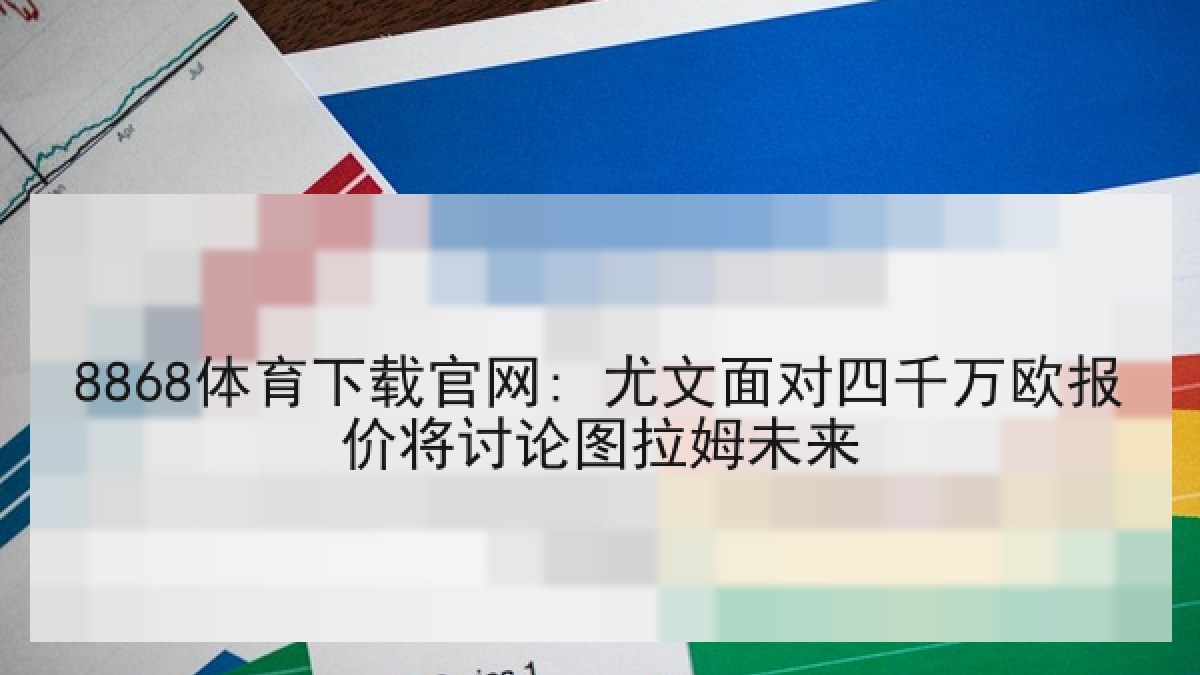 8868体育下载官网: 尤文面对四千万欧报价将讨论图拉姆未来