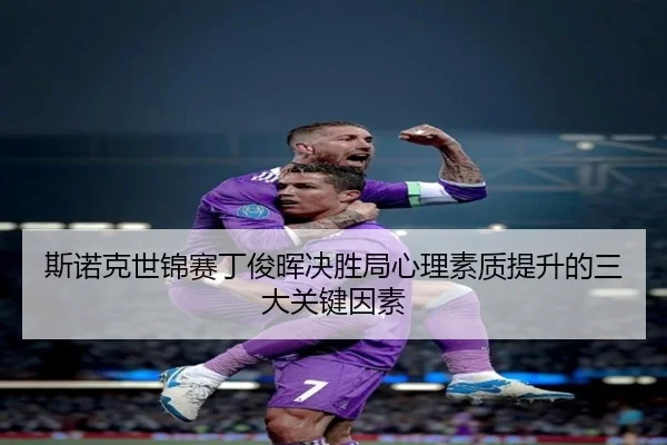 斯诺克世锦赛丁俊晖决胜局心理素质提升的三大关键因素