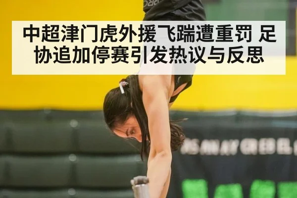 中超津门虎外援飞踹遭重罚 足协追加停赛引发热议与反思