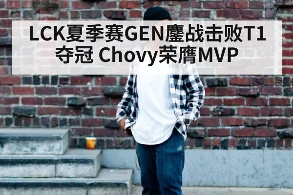 LCK夏季赛GEN鏖战击败T1夺冠 Chovy荣膺MVP