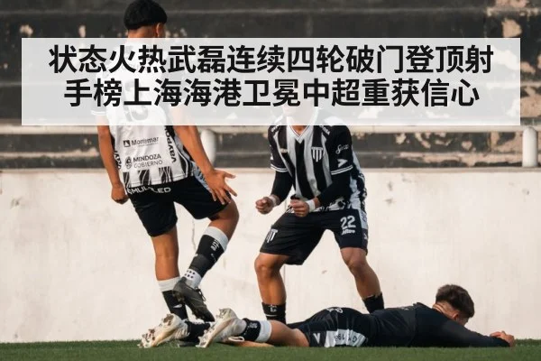 状态火热武磊连续四轮破门登顶射手榜上海海港卫冕中超重获信心